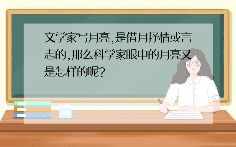 文学家写月亮,是借月抒情或言志的,那么科学家眼中的月亮又是怎样的呢?