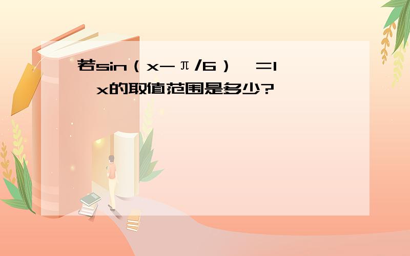 若sin（x-π/6）＞＝1,x的取值范围是多少?