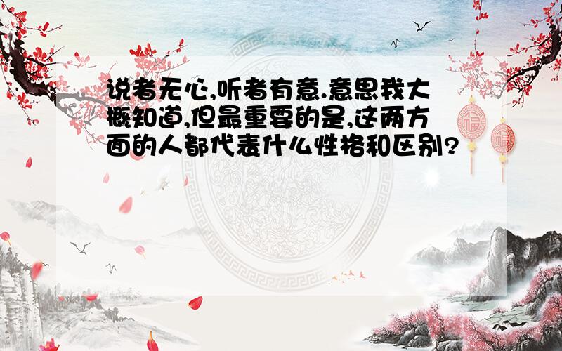 说者无心,听者有意.意思我大概知道,但最重要的是,这两方面的人都代表什么性格和区别?