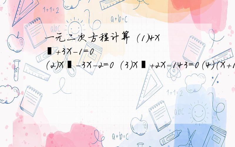 一元二次方程计算 （1）4X²+3X-1=0 （2）X²-3X-2=0 （3）X²+2X-143=0（4）（X+1）（X+8）=-12要过程啊要过程啊