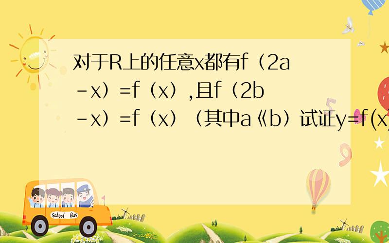 对于R上的任意x都有f（2a-x）=f（x）,且f（2b-x）=f（x）（其中a《b）试证y=f(x)是以2（b-x)为周期的周期