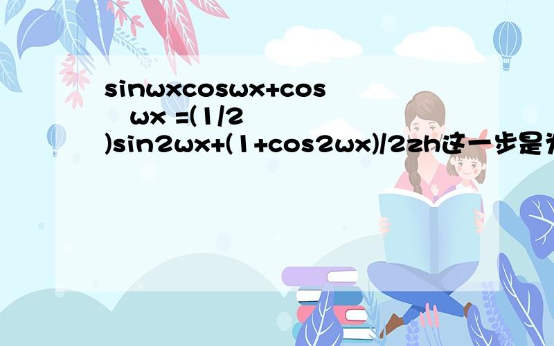 sinwxcoswx+cos²wx =(1/2)sin2wx+(1+cos2wx)/2zh这一步是为什么?