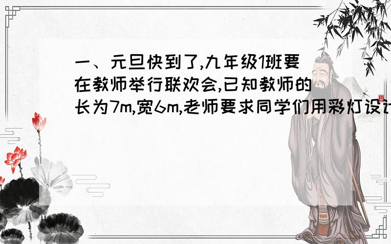 一、元旦快到了,九年级1班要在教师举行联欢会,已知教师的长为7m,宽6m,老师要求同学们用彩灯设计一个圆形图案,且使圆的面积为教室面积的一半,你能求出半径吗?二、为了把一个长100m,宽60m