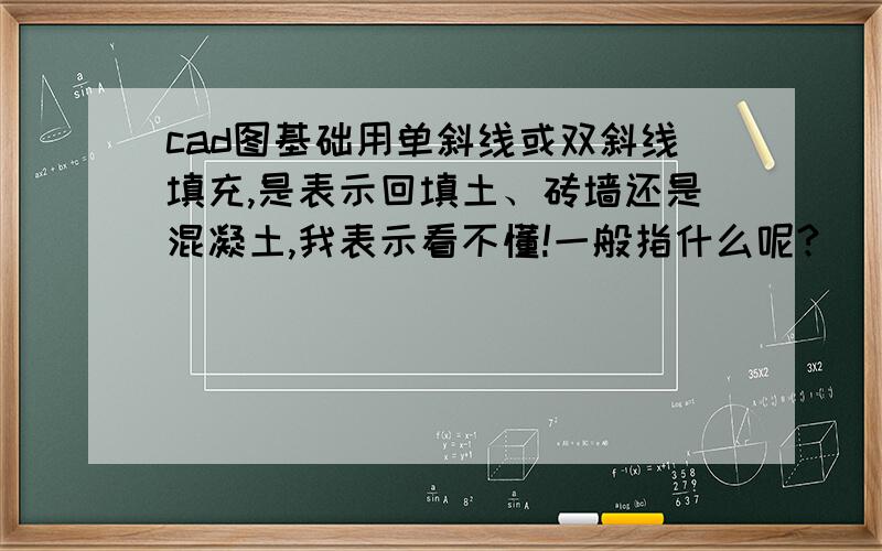 cad图基础用单斜线或双斜线填充,是表示回填土、砖墙还是混凝土,我表示看不懂!一般指什么呢?