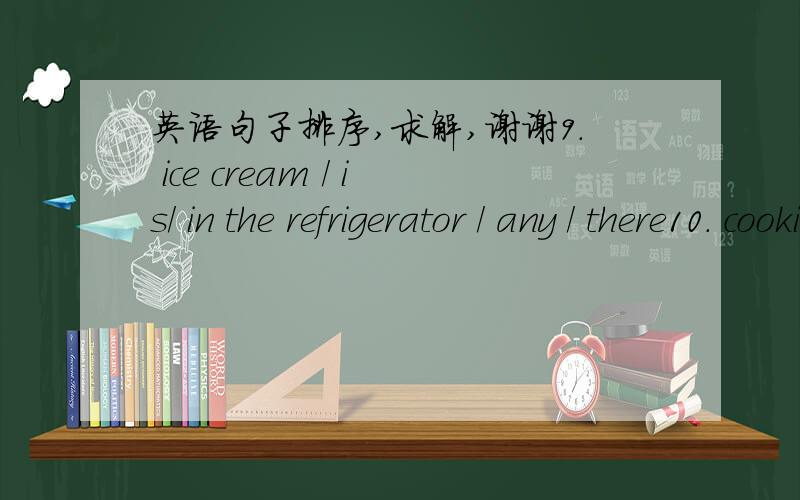 英语句子排序,求解,谢谢9. ice cream / is/ in the refrigerator / any / there10. cookies / onthe plate / any / there / are11. there / silverware/ any / is / on the table12. are / napkins/ in the cabinet / there / any13. is / salad /in the bowl