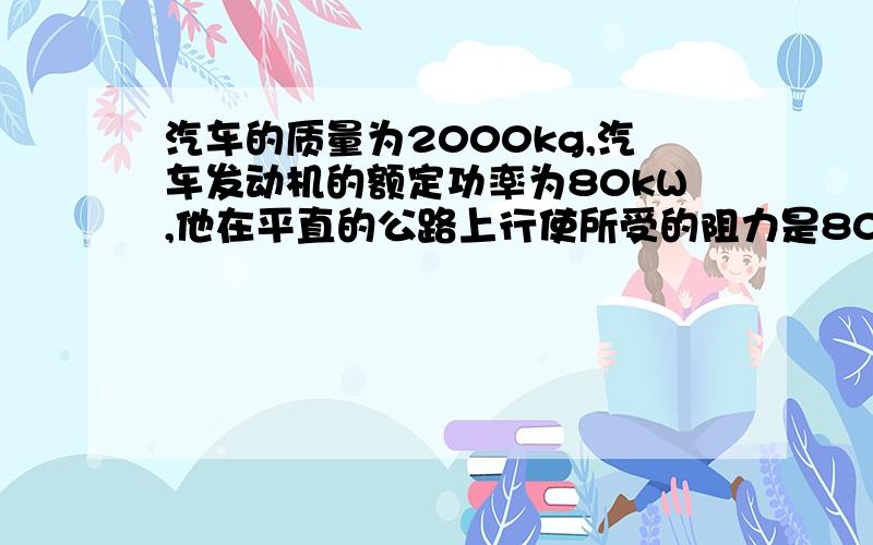 汽车的质量为2000kg,汽车发动机的额定功率为80kW,他在平直的公路上行使所受的阻力是8000N(1)若汽车以2m/s2的加速度直线运动,可维持多长时间?(2)若汽车达到最大速度后,突然阻力变为原来的两倍