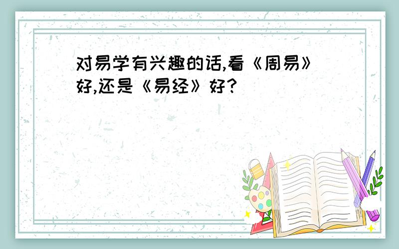 对易学有兴趣的话,看《周易》好,还是《易经》好?