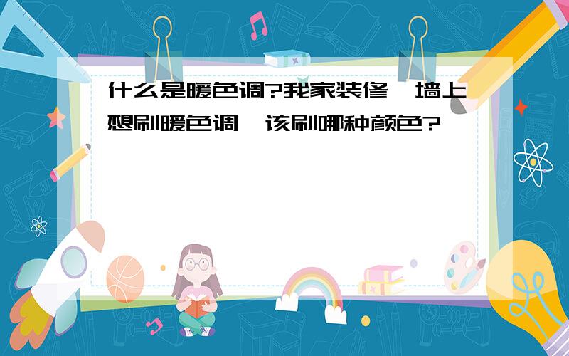 什么是暖色调?我家装修,墙上想刷暖色调,该刷哪种颜色?