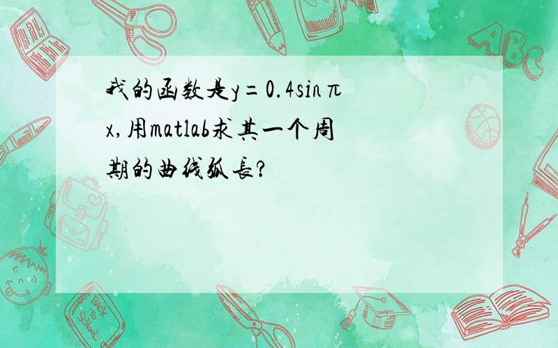 我的函数是y=0.4sinπx,用matlab求其一个周期的曲线弧长?