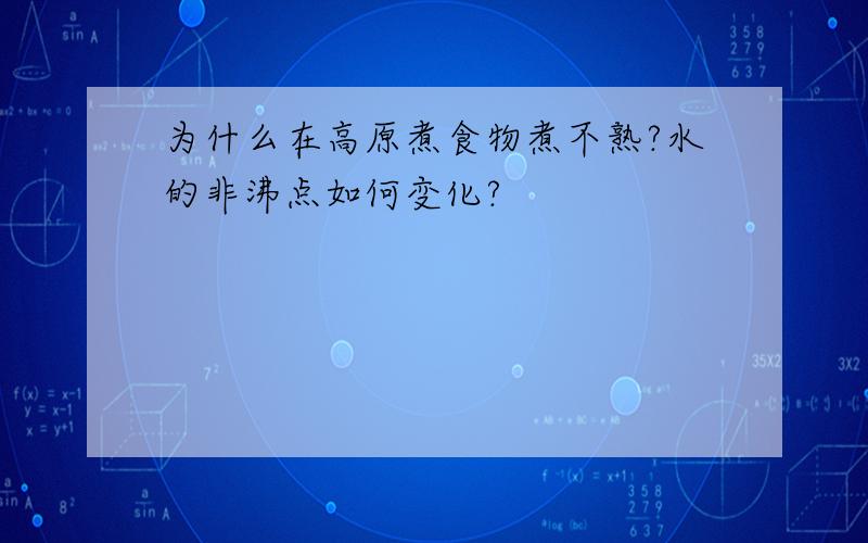 为什么在高原煮食物煮不熟?水的非沸点如何变化?