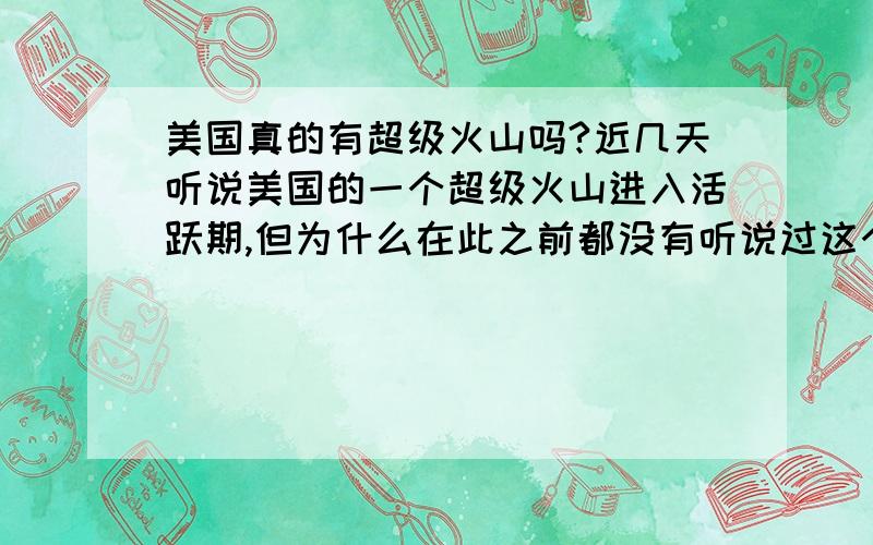 美国真的有超级火山吗?近几天听说美国的一个超级火山进入活跃期,但为什么在此之前都没有听说过这个火山,并且地球仪和地图上都没有标示,是真的有这个超级火山,还是只是一个谣言呢?