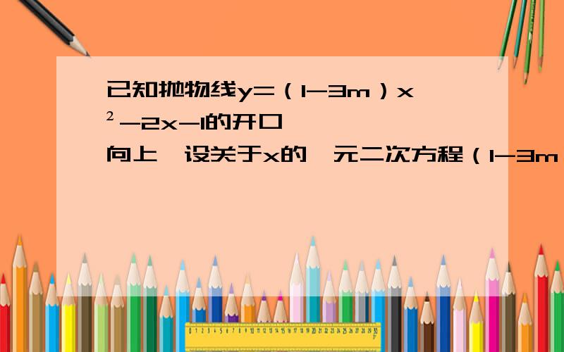 已知抛物线y=（1-3m）x²-2x-1的开口向上,设关于x的一元二次方程（1-3m）x²-2x-1=0的两根分别为x1,x2,若-1＜x1＜0,x2＞2,则m的取值范围