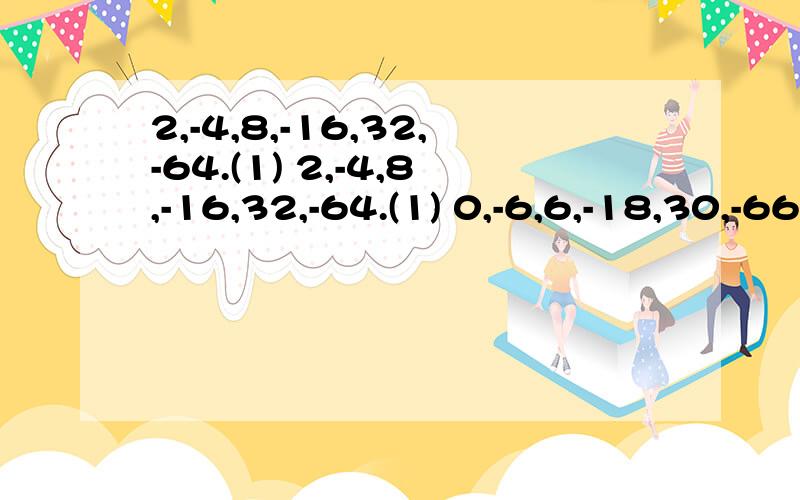 2,-4,8,-16,32,-64.(1) 2,-4,8,-16,32,-64.(1) 0,-6,6,-18,30,-66.(2)-1,2,-4.8,-16,32.(3)问：请找出（1）的规律,并用正整数N的式子表示；（2）根据（2）,（3）行数与第（1）行数的关系,也用含正整数N的式子表示