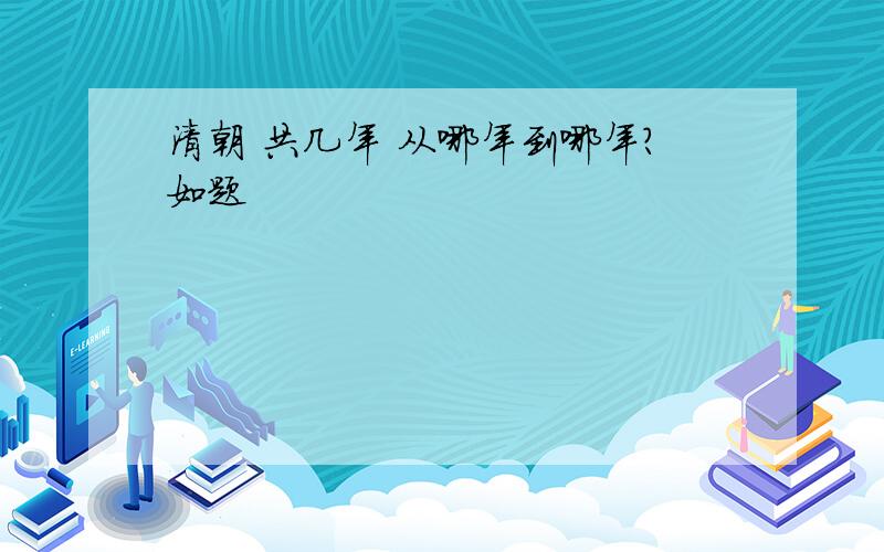 清朝 共几年 从哪年到哪年?如题