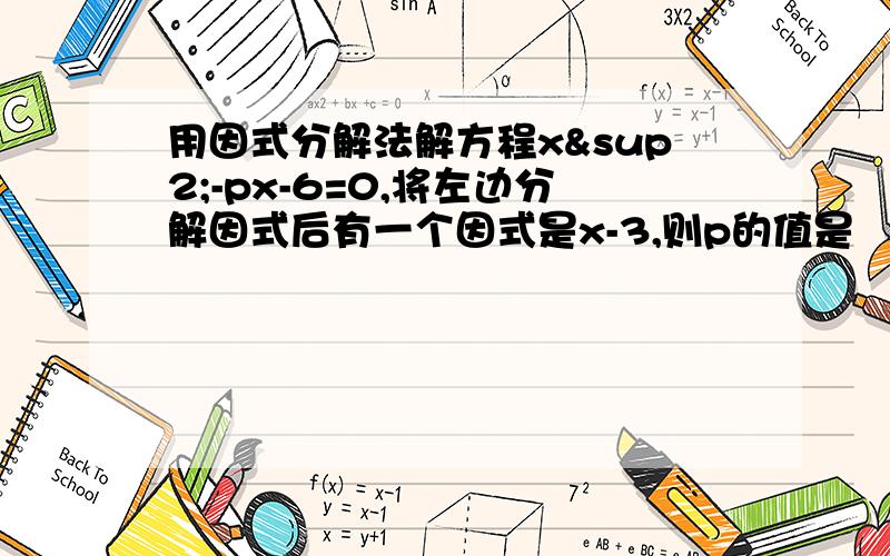 用因式分解法解方程x²-px-6=0,将左边分解因式后有一个因式是x-3,则p的值是