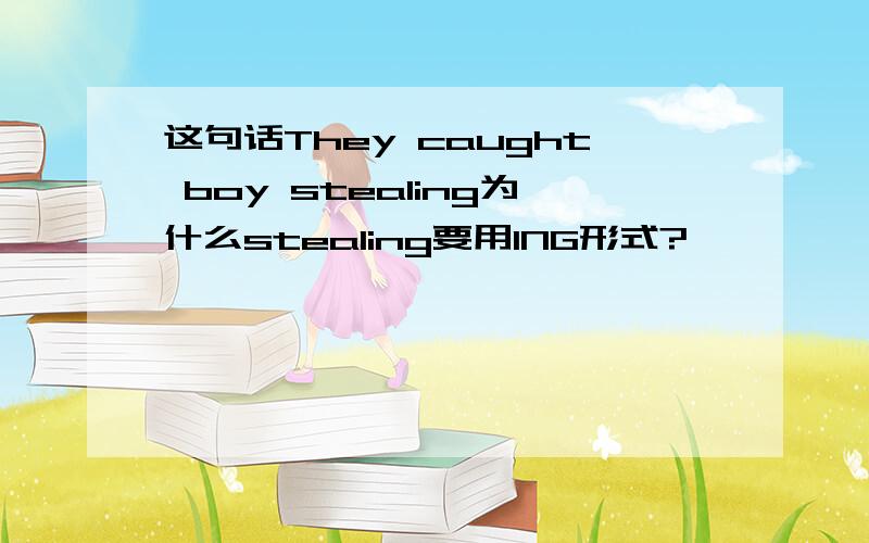 这句话They caught boy stealing为什么stealing要用ING形式?