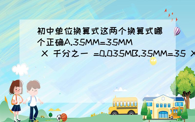 初中单位换算式这两个换算式哪个正确A.35MM=35MM X 千分之一 =0.035MB.35MM=35 X 千分之一M =0.035M