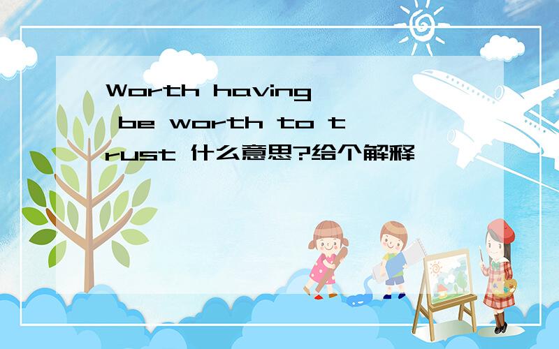 Worth having , be worth to trust 什么意思?给个解释