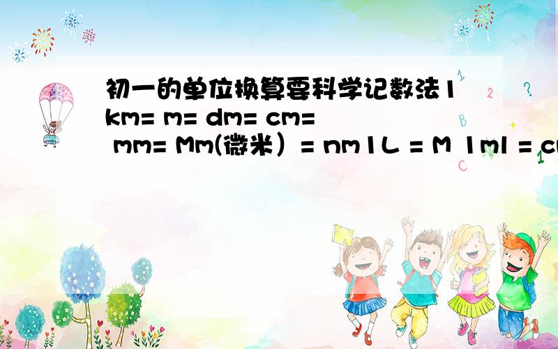 初一的单位换算要科学记数法1km= m= dm= cm= mm= Mm(微米）= nm1L = M 1ml = cm1m= cm