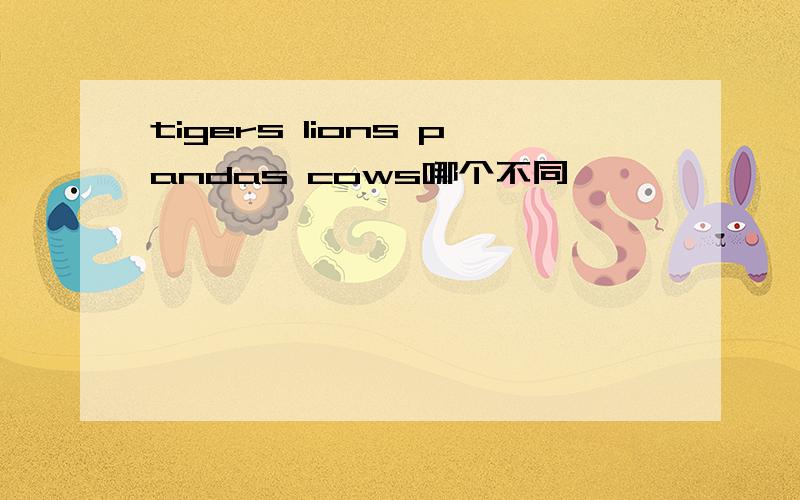 tigers lions pandas cows哪个不同