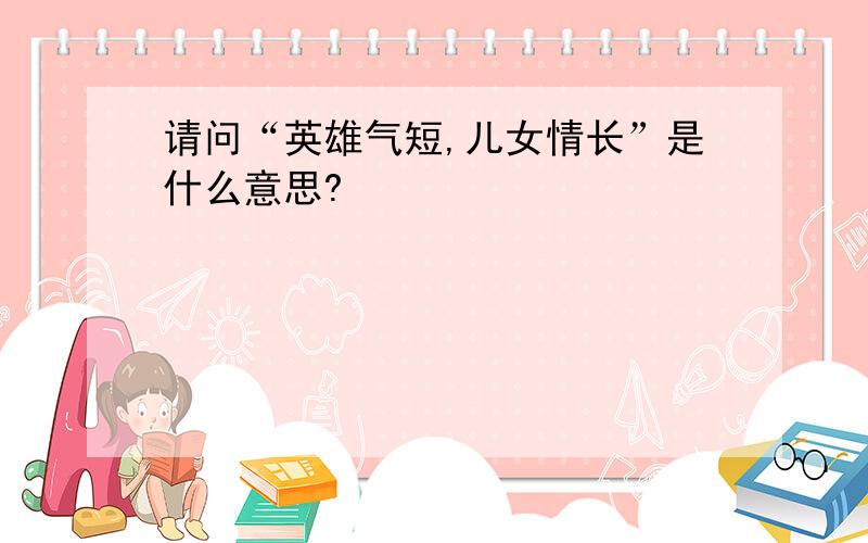 请问“英雄气短,儿女情长”是什么意思?