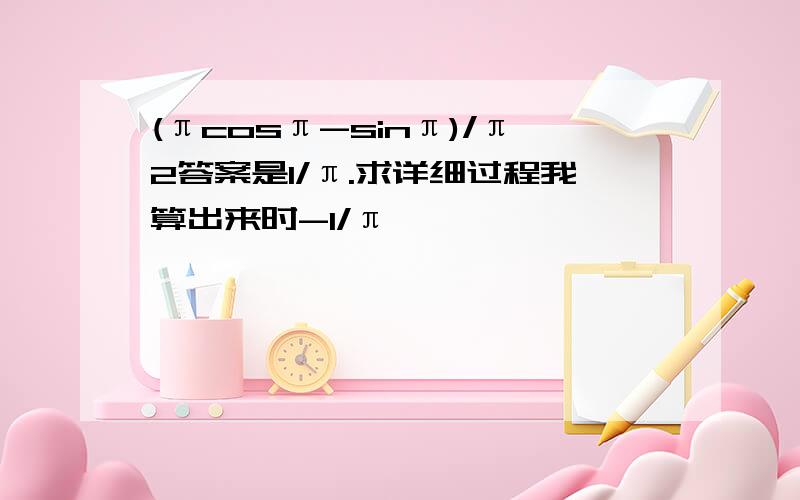 (πcosπ-sinπ)/π2答案是1/π.求详细过程我算出来时-1/π