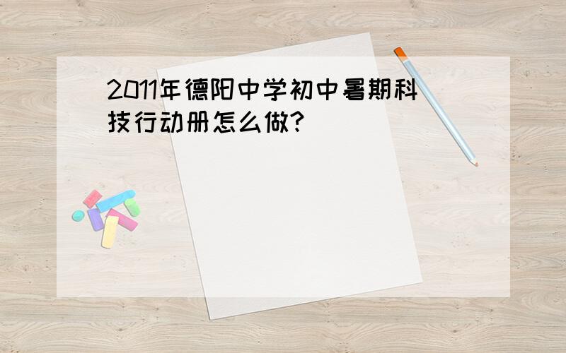 2011年德阳中学初中暑期科技行动册怎么做?