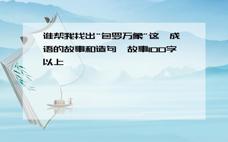 谁帮我找出“包罗万象”这一成语的故事和造句,故事100字以上