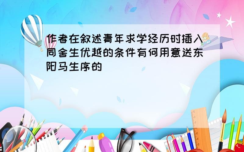 作者在叙述青年求学经历时插入同舍生优越的条件有何用意送东阳马生序的