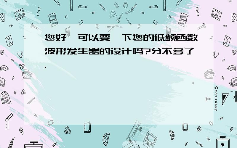 您好,可以要一下您的低频函数波形发生器的设计吗?分不多了.