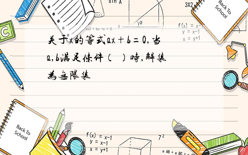 关于x的等式ax+b=0,当a,b满足条件（ ）时,解集为无限集