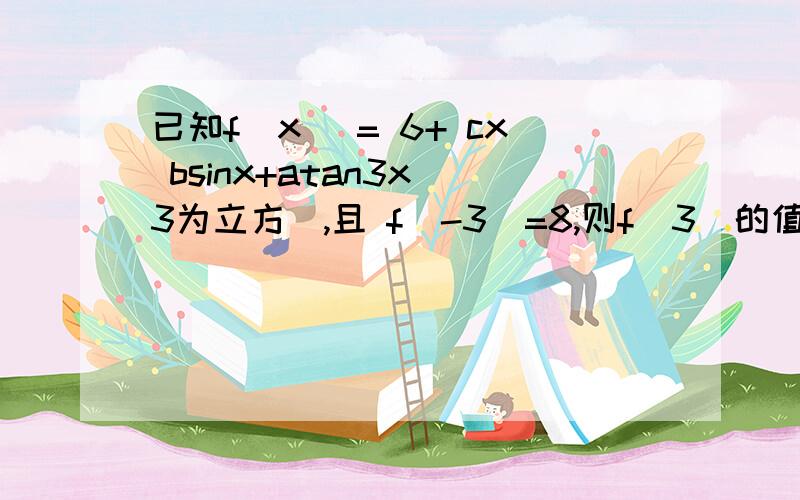 已知f(x )= 6+ cx bsinx+atan3x(3为立方),且 f(-3)=8,则f(3)的值是多少?