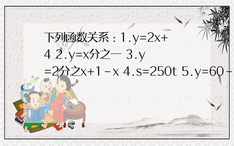 下列函数关系：1.y=2x+4 2.y=x分之一 3.y=2分之x+1-x 4.s=250t 5.y=60-13x,其中表示一次函数的有