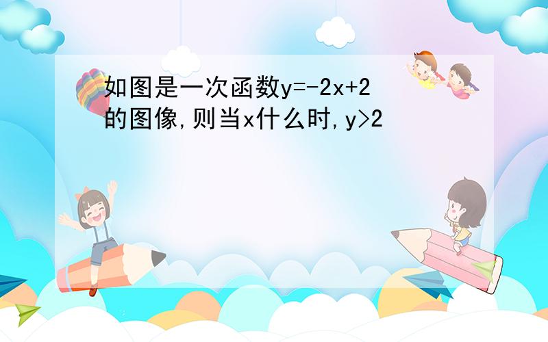 如图是一次函数y=-2x+2的图像,则当x什么时,y>2