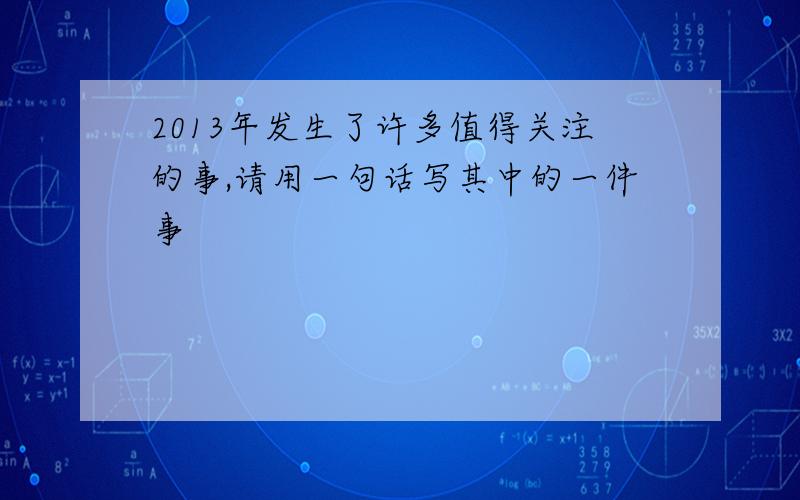 2013年发生了许多值得关注的事,请用一句话写其中的一件事