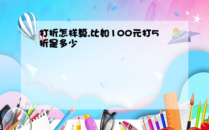 打折怎样算,比如100元打5折是多少