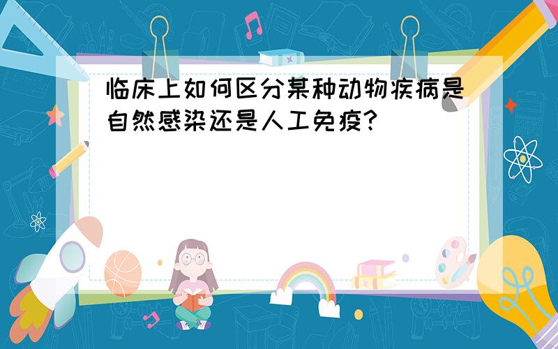 临床上如何区分某种动物疾病是自然感染还是人工免疫?