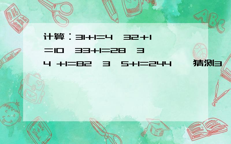 计算：31+1=4,32＋1＝10,33+1=28,3^4 +1=82,3^5+1=244,,猜测3^2009+1是多少求详解计算：31+1=4，32＋1＝10，33+1=28，3^4 +1=82，3^5+1=244，猜测3^2009+1是多少求详解 那31、32、33分别是3的1次方，3的二次方，3的3次