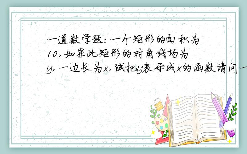 一道数学题：一个矩形的面积为10,如果此矩形的对角线场为y,一边长为x,试把y表示成x的函数请问一下函数可以带根号吗？