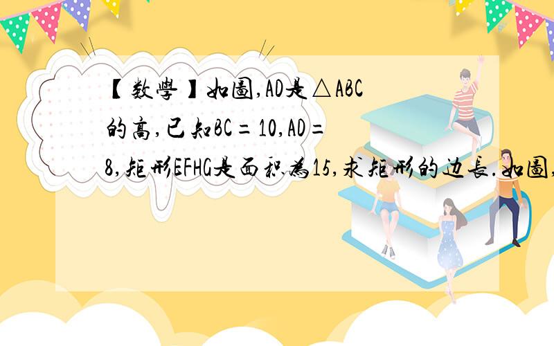 【数学】如图,AD是△ABC的高,已知BC=10,AD=8,矩形EFHG是面积为15,求矩形的边长.如图,AD是△ABC的高,已知BC=10,AD=8,矩形EFHG是面积为15,求矩形的边长.http://h.hiphotos.baidu.com/zhidao/wh%3D600%2C800/sign=7ca1ac95f70