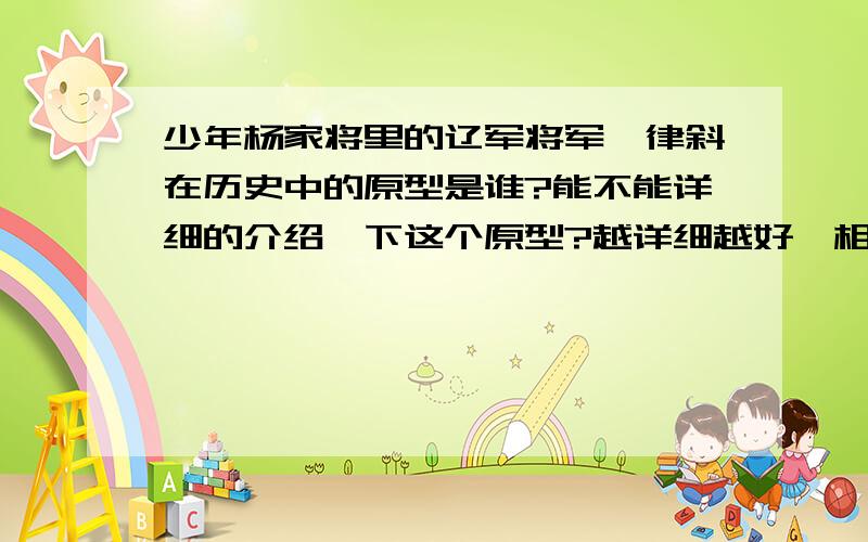 少年杨家将里的辽军将军耶律斜在历史中的原型是谁?能不能详细的介绍一下这个原型?越详细越好,相关人物希望也可以介绍一下.