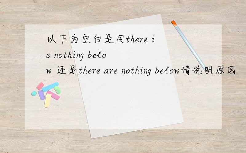 以下为空白是用there is nothing below 还是there are nothing below请说明原因