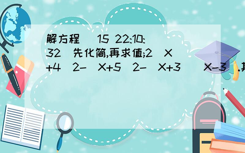 解方程 (15 22:10:32)先化简,再求值;2(X+4)2-(X+5)2-(X+3)(X-3).其中X=-2