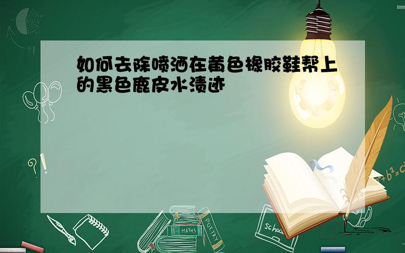 如何去除喷洒在黄色橡胶鞋帮上的黑色鹿皮水渍迹