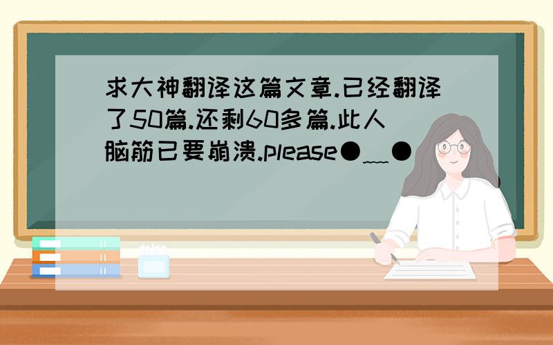 求大神翻译这篇文章.已经翻译了50篇.还剩60多篇.此人脑筋已要崩溃.please●﹏●