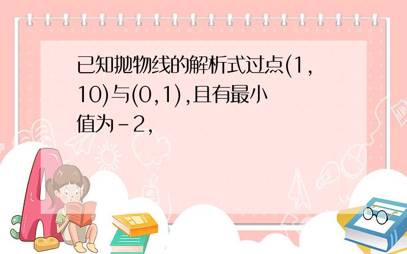 已知抛物线的解析式过点(1,10)与(0,1),且有最小值为－2,