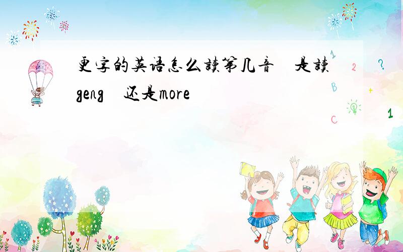 更字的英语怎么读第几音　是读geng　还是more