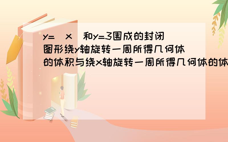 y=|x|和y=3围成的封闭图形绕y轴旋转一周所得几何体的体积与绕x轴旋转一周所得几何体的体积比是A.4:1 B.1:4 C.(1+根号2):(4+2根号2) D.以上都不对