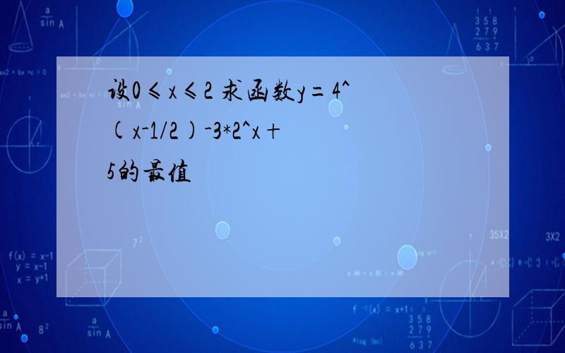 设0≤x≤2 求函数y=4^(x-1/2)-3*2^x+5的最值