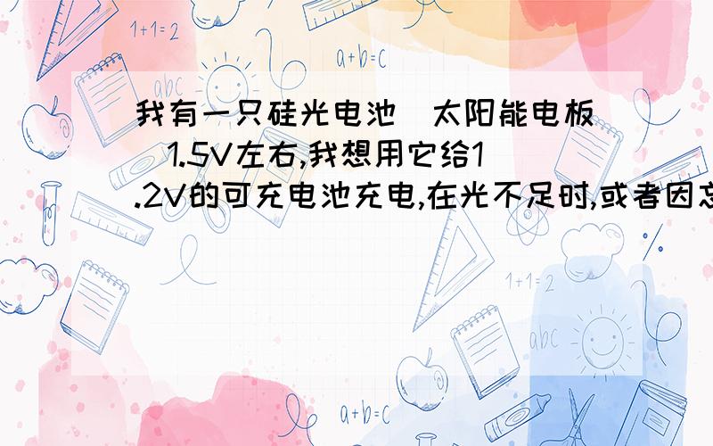 我有一只硅光电池(太阳能电板)1.5V左右,我想用它给1.2V的可充电池充电,在光不足时,或者因忘记而过夜,电池会不会通过光板把电放掉,甚至把光板烧坏?